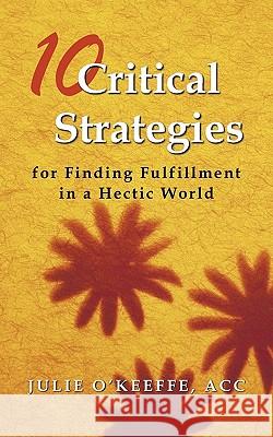 10 Critical Strategies for Finding Fulfillment in a Hectic World Julie O'Keeff 9781456756260 Authorhouse
