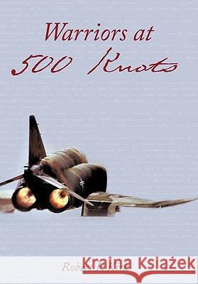 Warriors at 500 Knots: Intense Stories of Valiant Crews Flying the Legendary F-4 Phantom II in the Vietnam Air War. Kirk, Robert F. 9781456756765