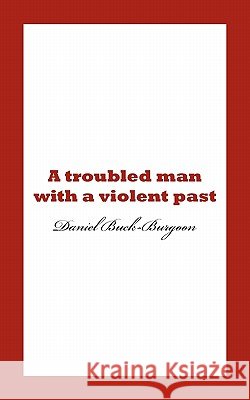 A Troubled Man with a Violent Past. Daniel Buck-Burgoon 9781456757236