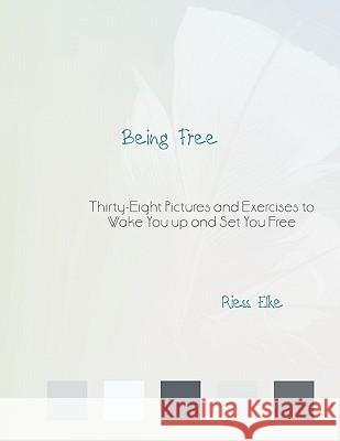 Being Free: Thirty-Eight Pictures and Exercises to Wake You Up and Set You Free Riess Elke 9781456757540