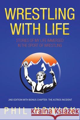 Wrestling with Life: Stories of My Life Immersed in the Sport of Wrestling Nowick, Phil 9781456758202 Authorhouse