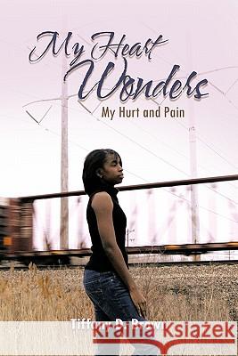 My Heart Wonders: My Hurt and Pain Brown, Tiffany D. 9781456759391