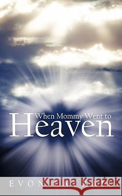 When Mommy Went to Heaven Latrail, Evon 9781456759926 Authorhouse