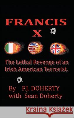 Francis X: The Lethal Revenge of an Irish American Terrorist. Doherty, F. J. 9781456760113 Authorhouse