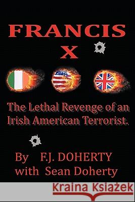Francis X: The Lethal Revenge of an Irish American Terrorist. Doherty, F. J. 9781456760120 Authorhouse