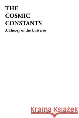 The Cosmic Constants: A Theory of the Universe Hendricks, Mathew David 9781456761325