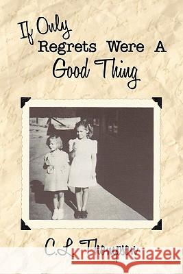 If Only Regrets Were A Good Thing C.L. Thompson 9781456761608 AuthorHouse