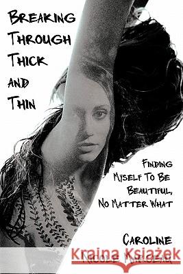 Breaking Through Thick and Thin: Finding Myself To Be Beautiful, No Matter What Marceau, Caroline Nicole 9781456761905 Authorhouse