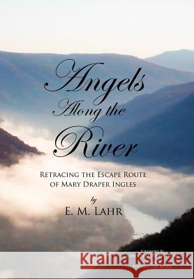 Angels Along the River: Retracing the Escape Route of Mary Draper Ingles Lahr, E. M. 9781456764166