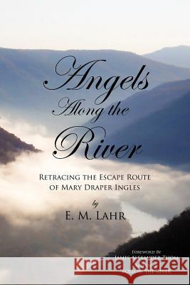 Angels Along the River: Retracing the Escape Route of Mary Draper Ingles Lahr, E. M. 9781456764173