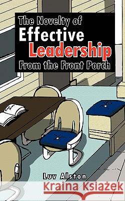 The Novelty of Effective Leadership From the Front Porch Luv Alston 9781456764494 Authorhouse