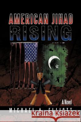 American Jihad Rising Michael A. Elliott 9781456764593 Authorhouse