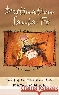 Destination Santa Fe: Book Four of the Clint Mason Series Martin, William F. 9781456765378 Authorhouse