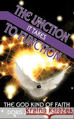 The Unction It Takes to Function: The God Kind of Faith Massey-Byars, Doris J. 9781456765804 Authorhouse