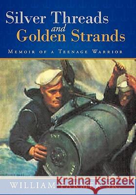 Silver Threads and Golden Strands: Memoir of a Teenage Warrior William Farmer Sr. 9781456765965 AuthorHouse