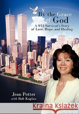 By the Grace of God: A 9/11 Survivor's Story of Love, Hope, and Healing Potter, Jean 9781456766061 Authorhouse