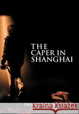 The Caper in Shanghai Larry Wiles 9781456766375