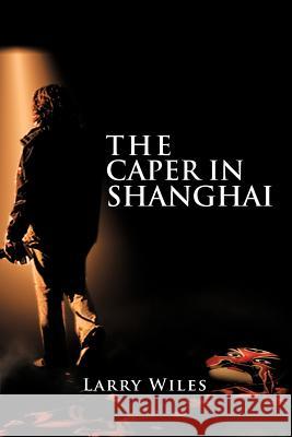 The Caper in Shanghai Larry Wiles 9781456766382