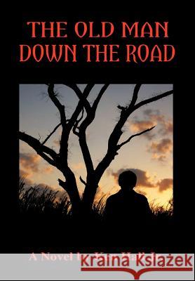 The Old Man Down the Road Hall, Ken, Jr. 9781456767556 Authorhouse