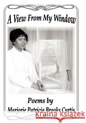 A View From My Window Marjorie Patricia Brooks Curtis 9781456769291 Authorhouse