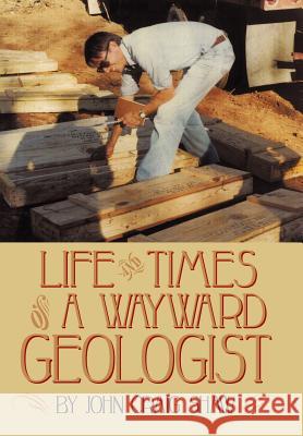Life and Times of a Wayward Geologist: A Lifetime of Personal Anecdotes, Adventures, and More... Shaw, John Craig 9781456769796