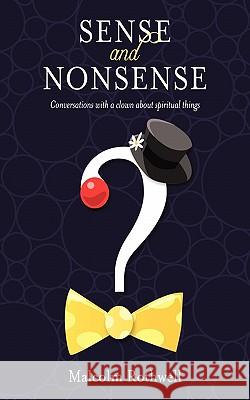 Sense and Nonsense: Conversations with a Clown About Spiritual Things Malcolm Rothwell 9781456770105