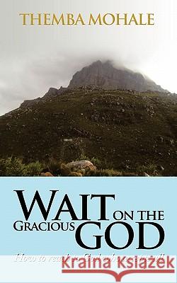 Wait on the Gracious God: How to Reach to God Who Accepts All Mohale, Themba 9781456770426 Authorhouse