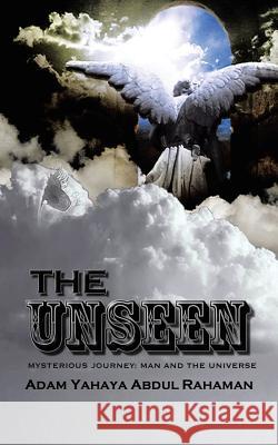 The Unseen: Mysterious Journey: Man and the Universe Adam Yahaya Abdul Rahaman 9781456770440