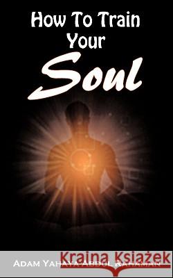 How to Train Your Soul Rahaman, Adam Yahaya Abdul 9781456770518