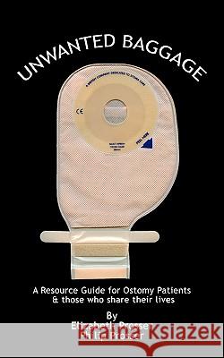 Unwanted Baggage: A Comprehensive Introduction Surgical Ostomies Prosser, Elizabeth And Philip 9781456771553 Authorhouse