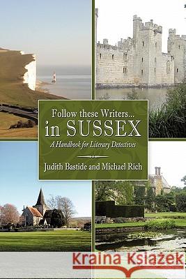 Follow These Writers...in Sussex: A Handbook for Literary Detectives Judith Bastide, Michael Rich 9781456772208 AuthorHouse