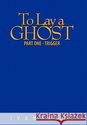 To Lay a Ghost: Part One - Trigger Kaye, Ivan 9781456772376