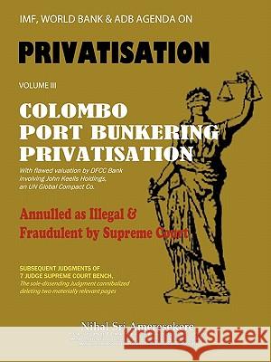 IMF, World Bank & ADB Agenda: Colombo Port Bunkering Privatisation Nihal Sri Ameresekere 9781456772932 AuthorHouse