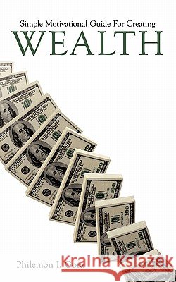 Simple Motivational Guide for Creating Wealth Gora, Philemon I. 9781456773311