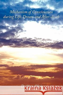 Mechanism of Consciousness During Life, Dream and After-Death Choi, Dukkyu 9781456773656