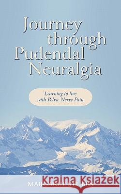 Journey Through Pudendal Neuralgia: Learning to Live with Pelvic Nerve Pain Stubbs, Margaret 9781456773724