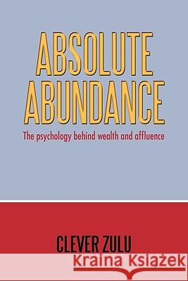Absolute Abundance: The Psychology Behind Wealth and Affluence Zulu, Clever 9781456773878 Authorhouse