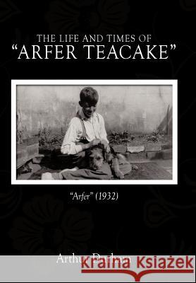 The Life and Times of Arfer Teacake: Arfer (1932) Durham, Arthur 9781456774226