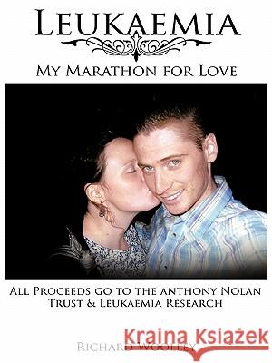Leukaemia - My Marathon for Love Richard Woolley 9781456774233 Authorhouse