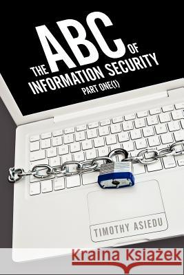 The ABC of Information Security: Part One(1) Asiedu, Timothy 9781456774363 Authorhouse