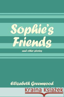 Sophie's Friends: And Other Stories Greenwood, Elizabeth 9781456774639 Authorhouse