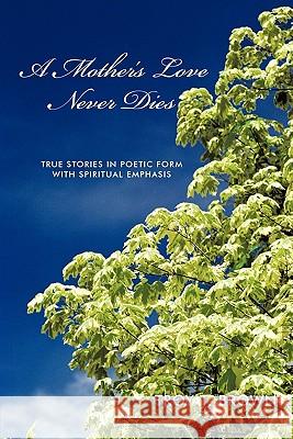 A Mother's Love Never Dies: True Stories in Poetic Form with Spiritual Emphasis Brown, Troy T. 9781456774677 Authorhouse