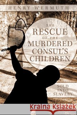 The Rescue of the Murdered Consul's Children: Sold Into Slavery Wermuth, Henry 9781456775711