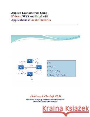 Applied Econometrics Using EViews, SPSS and Excel with Applications in Arab Countries Abdulrazzak Charbaji Ph.D. 9781456775797 AuthorHouse