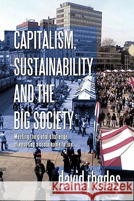 Capitalism, Sustainability and the Big Society: Meeting the Global Challenge of Ensuring a Sustainable Future. Rhodes, David 9781456775803 Authorhouse