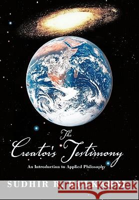 The Creator's Testimony: An Introduction to Applied Philosophy Kulkarni, Sudhir R. 9781456777432