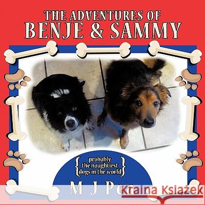 The Adventures of Benje and Sammy: Probably the Naughtiest Dogs in the World M J Pea 9781456778125 AuthorHouse