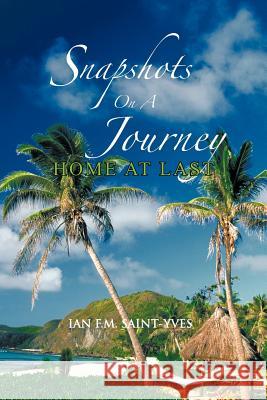 Snapshots on a Journey: Home at Last Saint-Yves, Ian F. M. 9781456778859