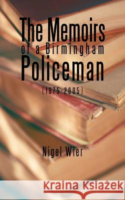 The Memoirs of a Birmingham Policeman (1975-2005) Nigel Wier 9781456779160 Authorhouse