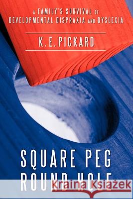 Square Peg Round Hole: A Family's Survival of Developmental Dispraxia and Dyslexia. K E Pickard 9781456779962 Authorhouse UK